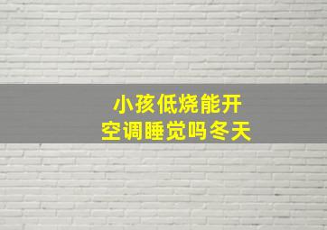 小孩低烧能开空调睡觉吗冬天