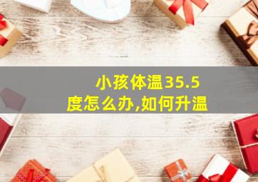 小孩体温35.5度怎么办,如何升温