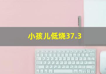 小孩儿低烧37.3