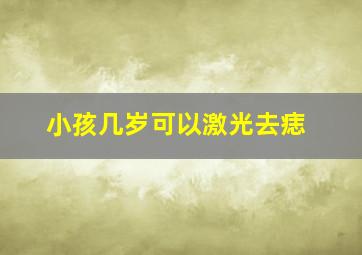 小孩几岁可以激光去痣