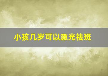 小孩几岁可以激光祛斑