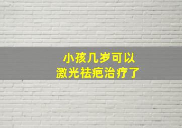 小孩几岁可以激光祛疤治疗了