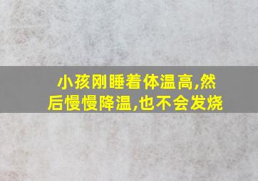 小孩刚睡着体温高,然后慢慢降温,也不会发烧