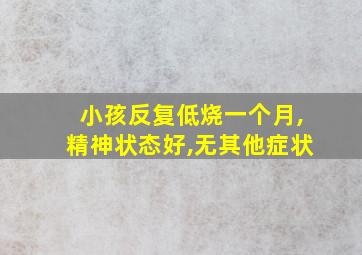 小孩反复低烧一个月,精神状态好,无其他症状