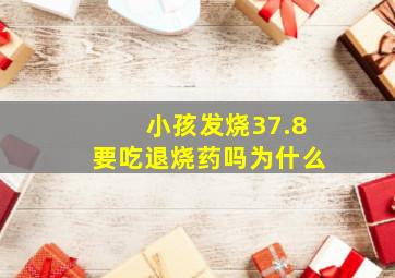 小孩发烧37.8要吃退烧药吗为什么