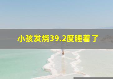 小孩发烧39.2度睡着了