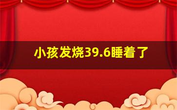 小孩发烧39.6睡着了