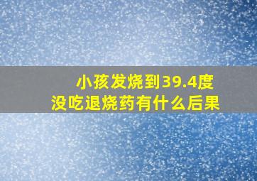 小孩发烧到39.4度没吃退烧药有什么后果