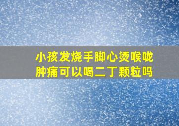 小孩发烧手脚心烫喉咙肿痛可以喝二丁颗粒吗