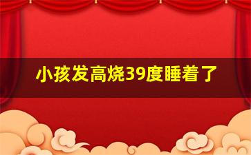 小孩发高烧39度睡着了