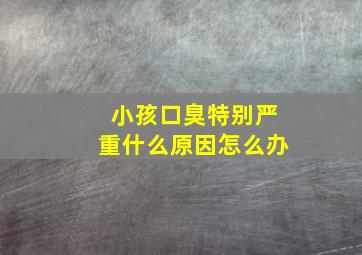 小孩口臭特别严重什么原因怎么办