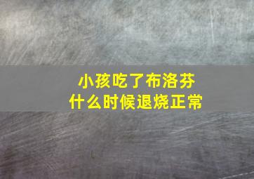 小孩吃了布洛芬什么时候退烧正常