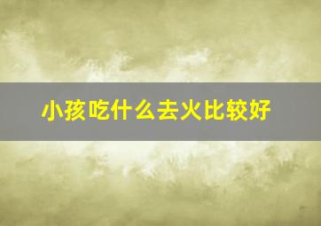 小孩吃什么去火比较好