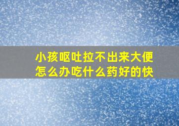 小孩呕吐拉不出来大便怎么办吃什么药好的快