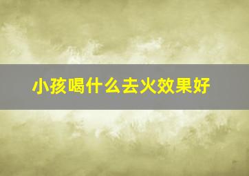 小孩喝什么去火效果好