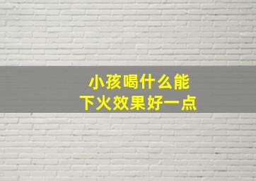 小孩喝什么能下火效果好一点