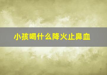 小孩喝什么降火止鼻血