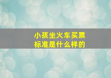 小孩坐火车买票标准是什么样的