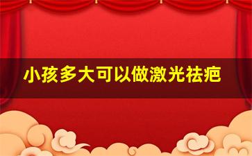 小孩多大可以做激光祛疤