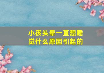 小孩头晕一直想睡觉什么原因引起的