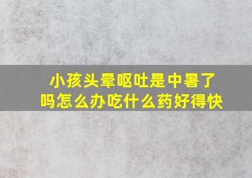 小孩头晕呕吐是中暑了吗怎么办吃什么药好得快