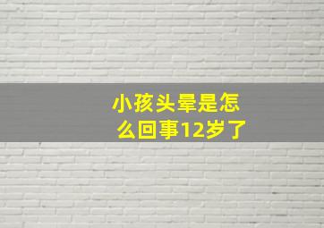 小孩头晕是怎么回事12岁了