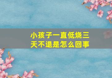 小孩子一直低烧三天不退是怎么回事