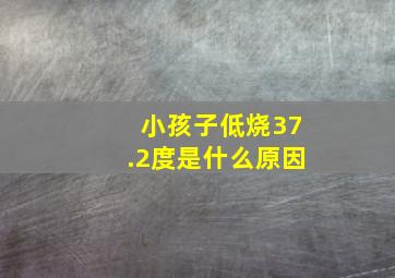 小孩子低烧37.2度是什么原因