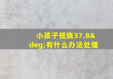 小孩子低烧37.8°有什么办法处理