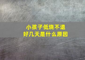 小孩子低烧不退好几天是什么原因