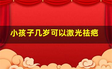 小孩子几岁可以激光祛疤