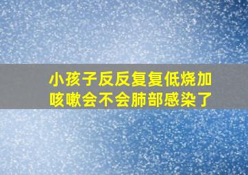 小孩子反反复复低烧加咳嗽会不会肺部感染了