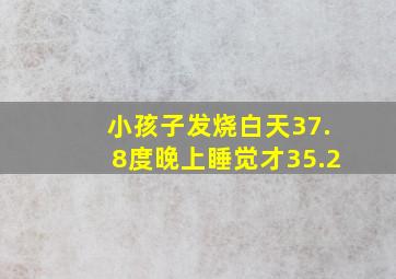 小孩子发烧白天37.8度晚上睡觉才35.2