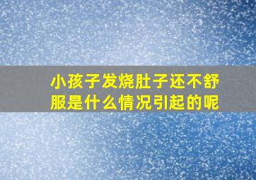 小孩子发烧肚子还不舒服是什么情况引起的呢