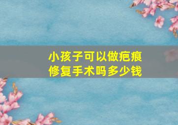 小孩子可以做疤痕修复手术吗多少钱