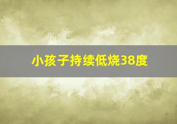 小孩子持续低烧38度