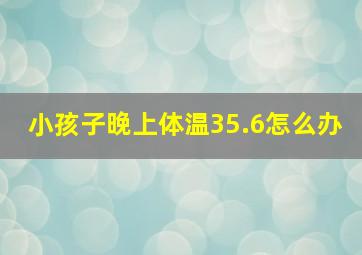 小孩子晚上体温35.6怎么办