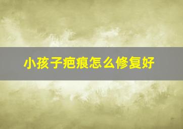 小孩子疤痕怎么修复好