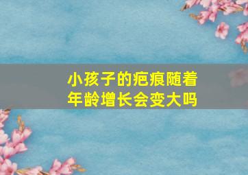 小孩子的疤痕随着年龄增长会变大吗