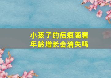 小孩子的疤痕随着年龄增长会消失吗