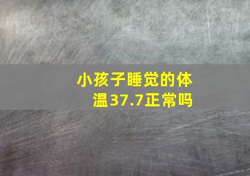 小孩子睡觉的体温37.7正常吗