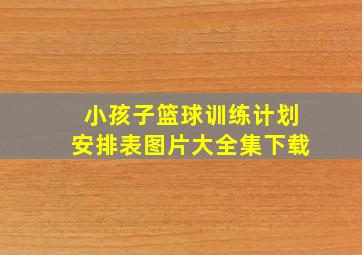 小孩子篮球训练计划安排表图片大全集下载