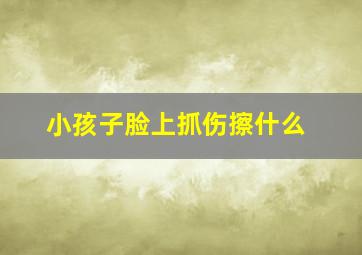 小孩子脸上抓伤擦什么