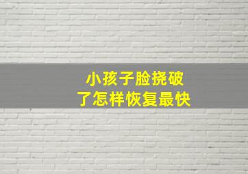 小孩子脸挠破了怎样恢复最快