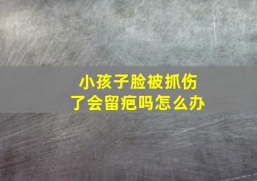 小孩子脸被抓伤了会留疤吗怎么办