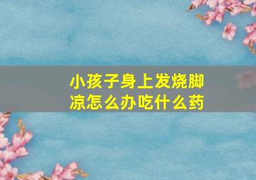 小孩子身上发烧脚凉怎么办吃什么药