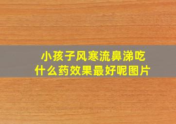 小孩子风寒流鼻涕吃什么药效果最好呢图片