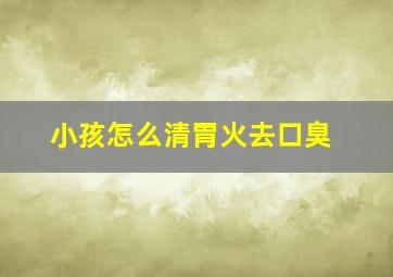 小孩怎么清胃火去口臭