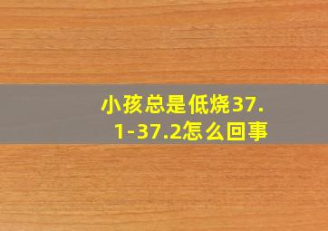 小孩总是低烧37.1-37.2怎么回事