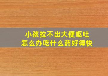 小孩拉不出大便呕吐怎么办吃什么药好得快